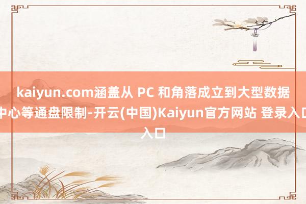 kaiyun.com涵盖从 PC 和角落成立到大型数据中心等通盘限制-开云(中国)Kaiyun官方网站 登录入口