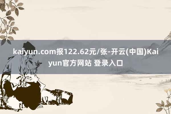 kaiyun.com报122.62元/张-开云(中国)Kaiyun官方网站 登录入口