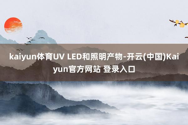 kaiyun体育UV LED和照明产物-开云(中国)Kaiyun官方网站 登录入口