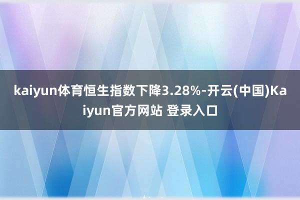 kaiyun体育恒生指数下降3.28%-开云(中国)Kaiyun官方网站 登录入口