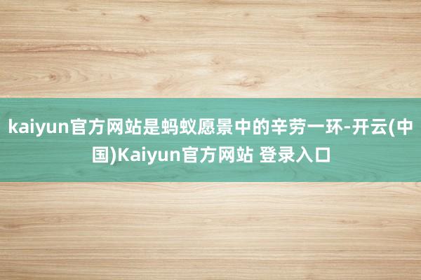 kaiyun官方网站是蚂蚁愿景中的辛劳一环-开云(中国)Kaiyun官方网站 登录入口