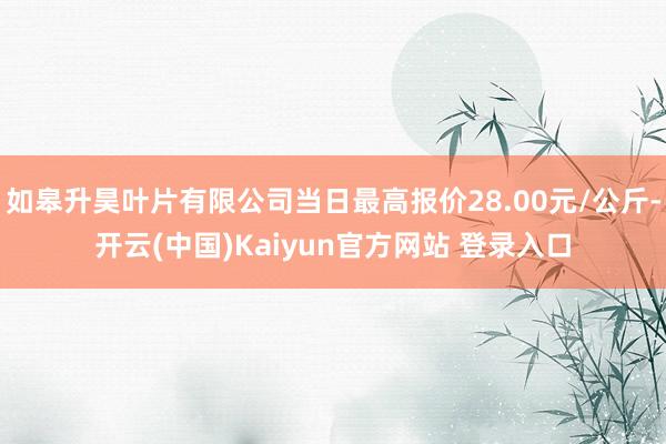 如皋升昊叶片有限公司当日最高报价28.00元/公斤-开云(中国)Kaiyun官方网站 登录入口