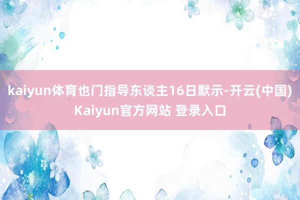 kaiyun体育也门指导东谈主16日默示-开云(中国)Kaiyun官方网站 登录入口