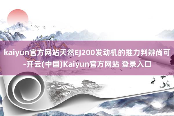 kaiyun官方网站天然EJ200发动机的推力判辨尚可-开云(中国)Kaiyun官方网站 登录入口