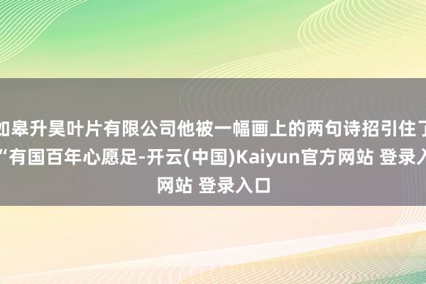 如皋升昊叶片有限公司他被一幅画上的两句诗招引住了:“有国百年心愿足-开云(中国)Kaiyun官方网站 登录入口