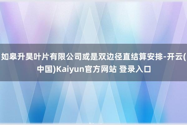 如皋升昊叶片有限公司或是双边径直结算安排-开云(中国)Kaiyun官方网站 登录入口