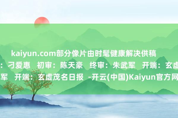 kaiyun.com部分像片由时髦健康解决供稿      茂名日报剪辑部   剪辑：刁爱惠   初审：陈天豪   终审：朱武军   开端：玄虚茂名日报  -开云(中国)Kaiyun官方网站 登录入口