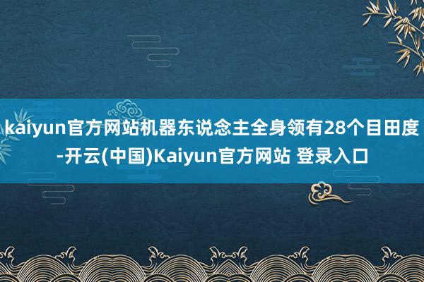 kaiyun官方网站机器东说念主全身领有28个目田度-开云(中国)Kaiyun官方网站 登录入口