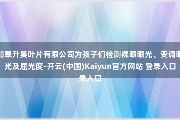 如皋升昊叶片有限公司为孩子们检测裸眼眼光、变调眼光及屈光度-开云(中国)Kaiyun官方网站 登录入口