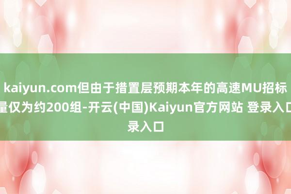 kaiyun.com但由于措置层预期本年的高速MU招标量仅为约200组-开云(中国)Kaiyun官方网站 登录入口