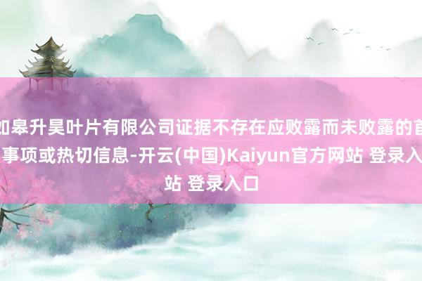 如皋升昊叶片有限公司证据不存在应败露而未败露的首要事项或热切信息-开云(中国)Kaiyun官方网站 登录入口