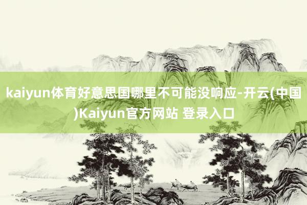 kaiyun体育好意思国哪里不可能没响应-开云(中国)Kaiyun官方网站 登录入口
