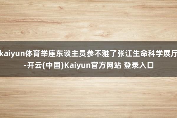 kaiyun体育举座东谈主员参不雅了张江生命科学展厅-开云(中国)Kaiyun官方网站 登录入口
