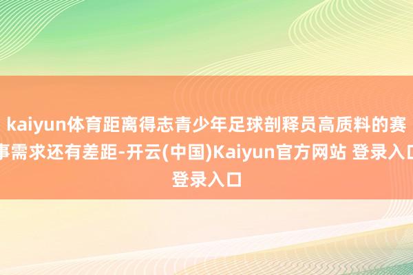 kaiyun体育距离得志青少年足球剖释员高质料的赛事需求还有差距-开云(中国)Kaiyun官方网站 登录入口