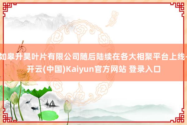 如皋升昊叶片有限公司随后陆续在各大相聚平台上线-开云(中国)Kaiyun官方网站 登录入口