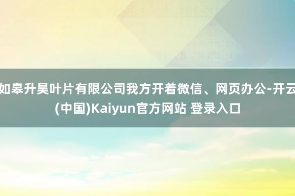 如皋升昊叶片有限公司我方开着微信、网页办公-开云(中国)Kaiyun官方网站 登录入口