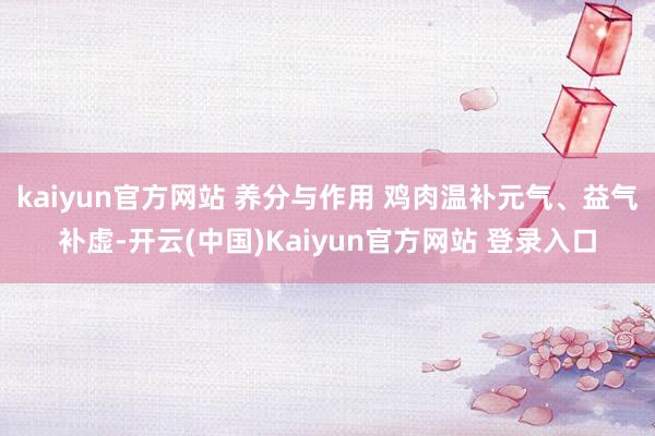 kaiyun官方网站 养分与作用 鸡肉温补元气、益气补虚-开云(中国)Kaiyun官方网站 登录入口
