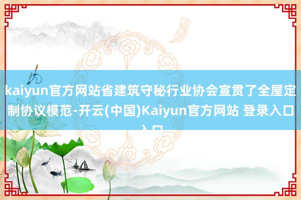 kaiyun官方网站省建筑守秘行业协会宣贯了全屋定制协议模范-开云(中国)Kaiyun官方网站 登录入口