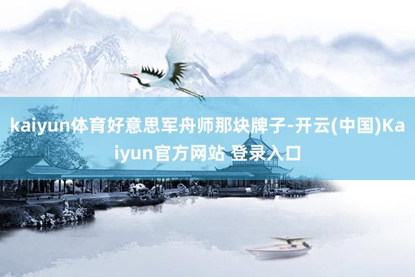 kaiyun体育好意思军舟师那块牌子-开云(中国)Kaiyun官方网站 登录入口