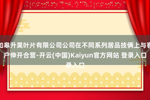如皋升昊叶片有限公司公司在不同系列居品技俩上与客户伸开合营-开云(中国)Kaiyun官方网站 登录入口