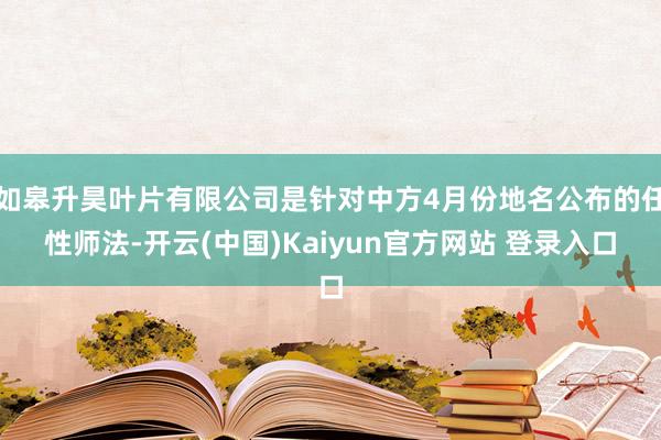如皋升昊叶片有限公司是针对中方4月份地名公布的任性师法-开云(中国)Kaiyun官方网站 登录入口