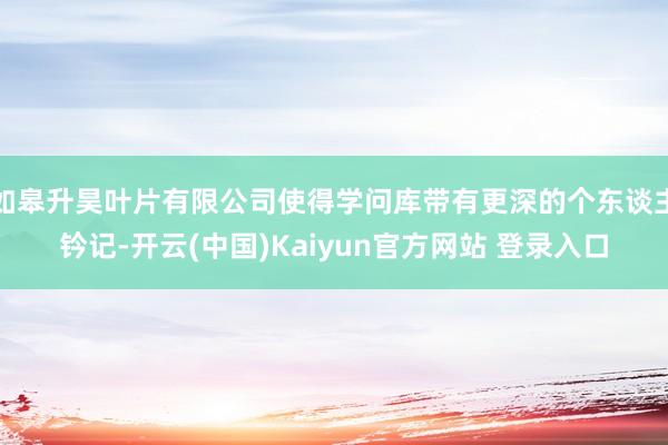 如皋升昊叶片有限公司使得学问库带有更深的个东谈主钤记-开云(中国)Kaiyun官方网站 登录入口