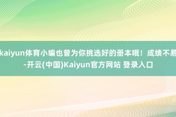 kaiyun体育小编也曾为你挑选好的册本哦!成绩不易-开云(中国)Kaiyun官方网站 登录入口
