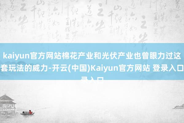 kaiyun官方网站棉花产业和光伏产业也曾眼力过这套玩法的威力-开云(中国)Kaiyun官方网站 登录入口