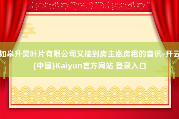 如皋升昊叶片有限公司又接到房主涨房租的音讯-开云(中国)Kaiyun官方网站 登录入口