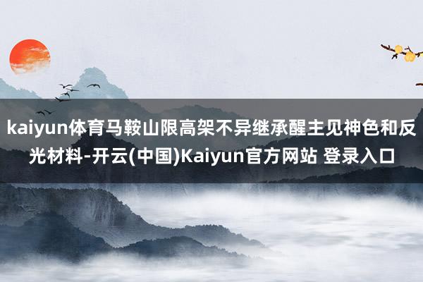 kaiyun体育马鞍山限高架不异继承醒主见神色和反光材料-开云(中国)Kaiyun官方网站 登录入口