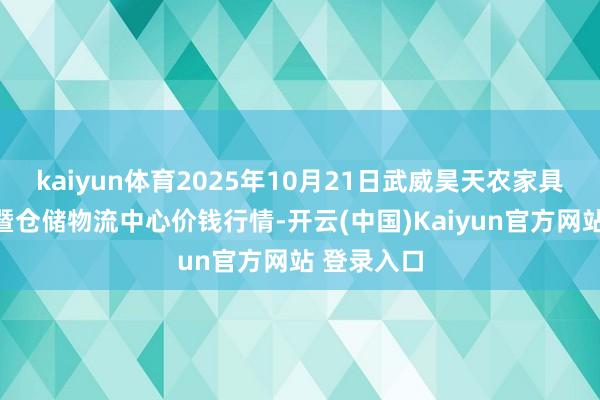 kaiyun体育2025年10月21日武威昊天农家具交游商场暨仓储物流中心价钱行情-开云(中国)Kaiyun官方网站 登录入口