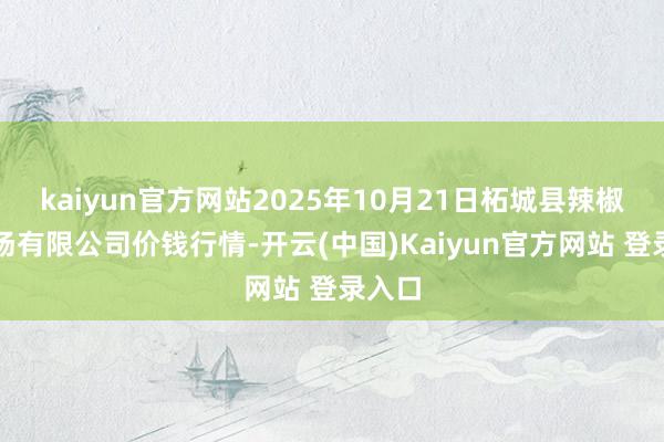 kaiyun官方网站2025年10月21日柘城县辣椒大商场有限公司价钱行情-开云(中国)Kaiyun官方网站 登录入口