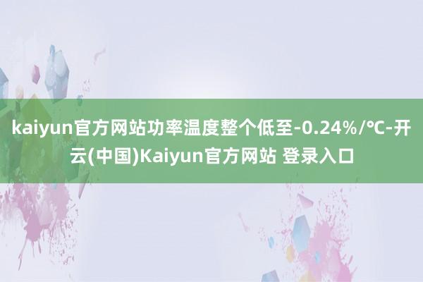 kaiyun官方网站功率温度整个低至-0.24%/℃-开云(中国)Kaiyun官方网站 登录入口