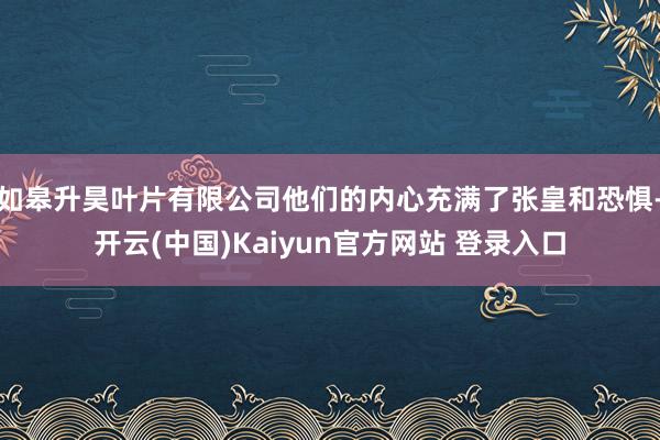 如皋升昊叶片有限公司他们的内心充满了张皇和恐惧-开云(中国)Kaiyun官方网站 登录入口