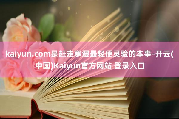 kaiyun.com是赶走寒湿最轻便灵验的本事-开云(中国)Kaiyun官方网站 登录入口
