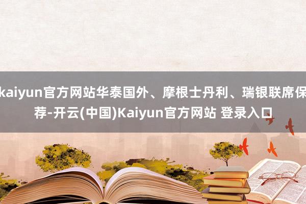 kaiyun官方网站华泰国外、摩根士丹利、瑞银联席保荐-开云(中国)Kaiyun官方网站 登录入口