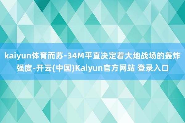 kaiyun体育而苏-34M平直决定着大地战场的轰炸强度-开云(中国)Kaiyun官方网站 登录入口