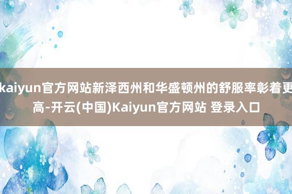 kaiyun官方网站新泽西州和华盛顿州的舒服率彰着更高-开云(中国)Kaiyun官方网站 登录入口