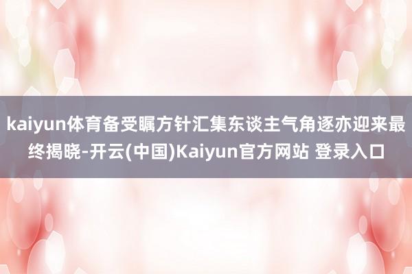 kaiyun体育备受瞩方针汇集东谈主气角逐亦迎来最终揭晓-开云(中国)Kaiyun官方网站 登录入口
