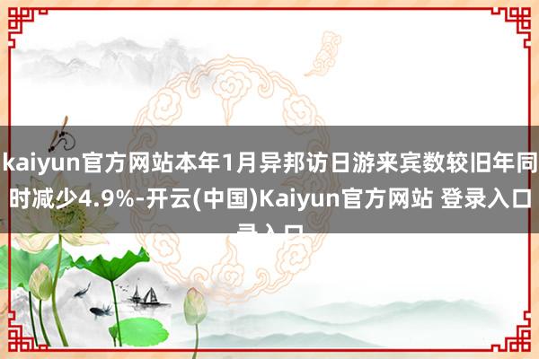 kaiyun官方网站本年1月异邦访日游来宾数较旧年同时减少4.9%-开云(中国)Kaiyun官方网站 登录入口